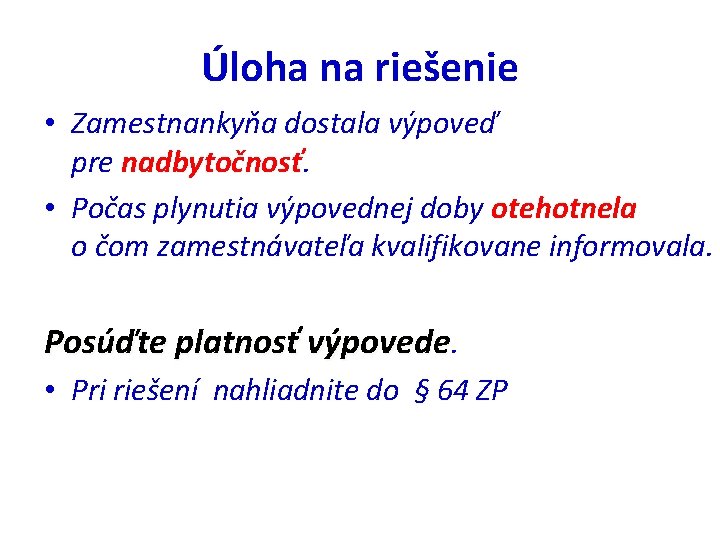 Úloha na riešenie • Zamestnankyňa dostala výpoveď pre nadbytočnosť. • Počas plynutia výpovednej doby