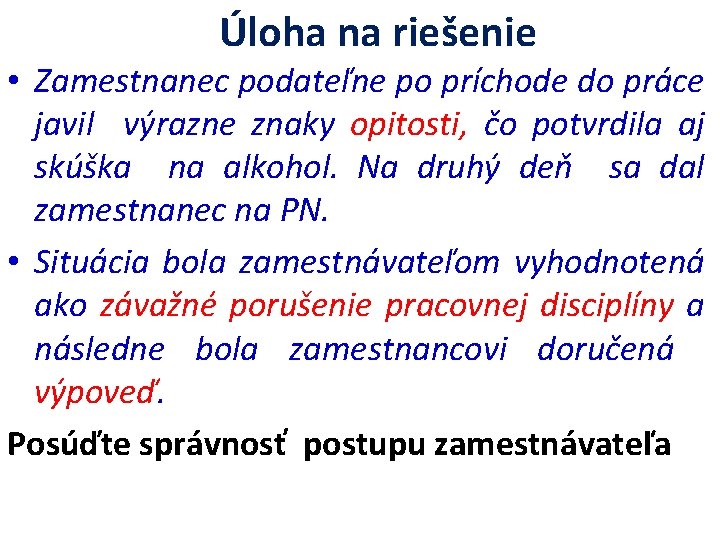 Úloha na riešenie • Zamestnanec podateľne po príchode do práce javil výrazne znaky opitosti,