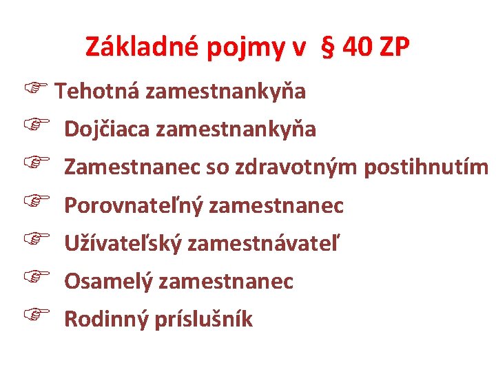 Základné pojmy v § 40 ZP Tehotná zamestnankyňa Dojčiaca zamestnankyňa Zamestnanec so zdravotným postihnutím