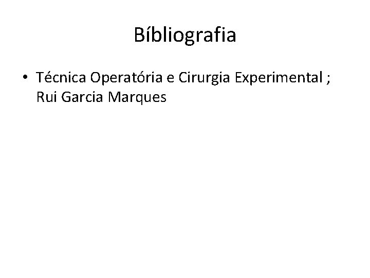 Bíbliografia • Técnica Operatória e Cirurgia Experimental ; Rui Garcia Marques Bíbliografia • Técnica Operatória e Cirurgia Experimental ; Rui Garcia Marques