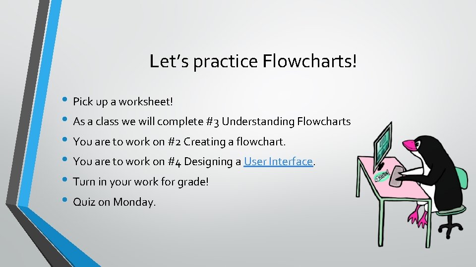 Let’s practice Flowcharts! • Pick up a worksheet! • As a class we will