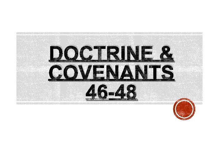 DOCTRINE & COVENANTS 46 -48 