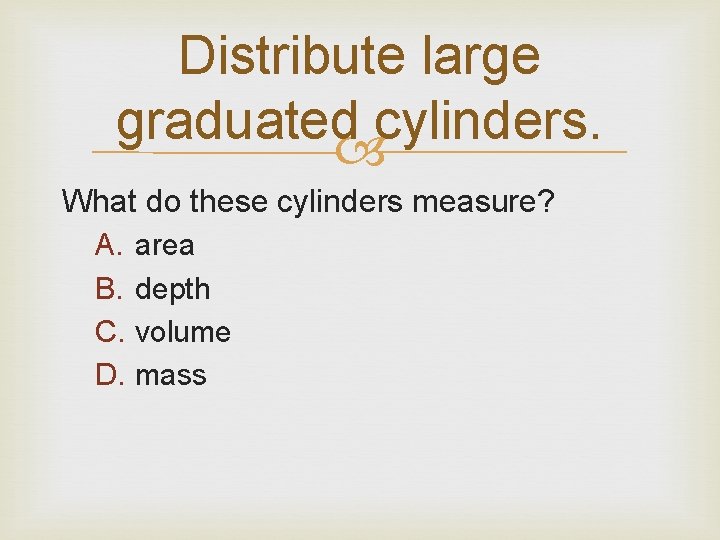 Distribute large graduated cylinders. What do these cylinders measure? A. area B. depth C.