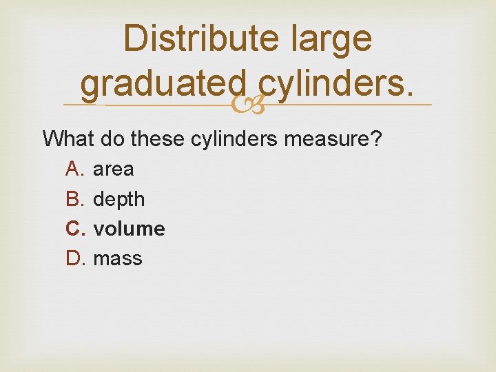 Distribute large graduated cylinders. What do these cylinders measure? A. area B. depth C.