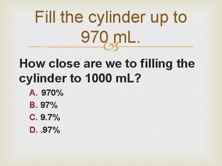 Fill the cylinder up to 970 m. L. How close are we to filling