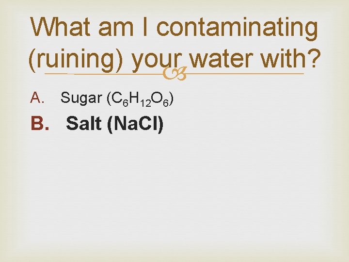 What am I contaminating (ruining) your water with? A. Sugar (C 6 H 12