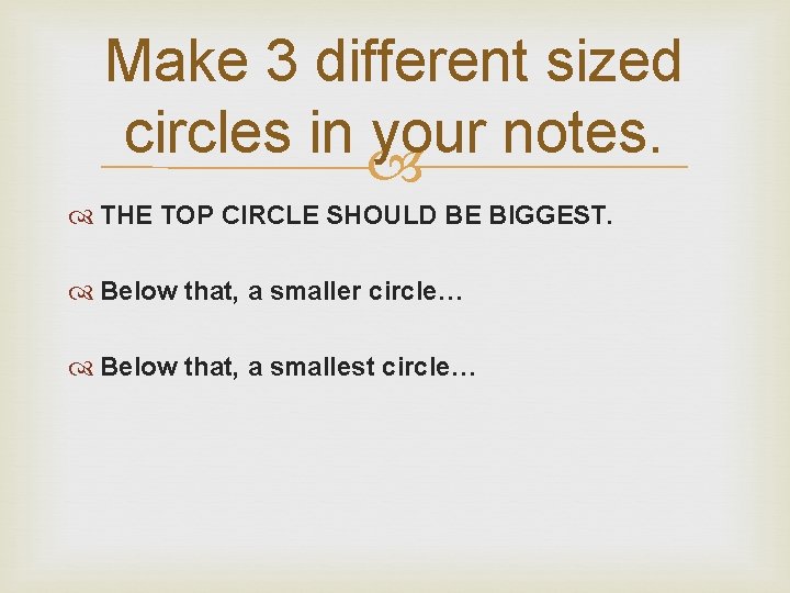 Make 3 different sized circles in your notes. THE TOP CIRCLE SHOULD BE BIGGEST.