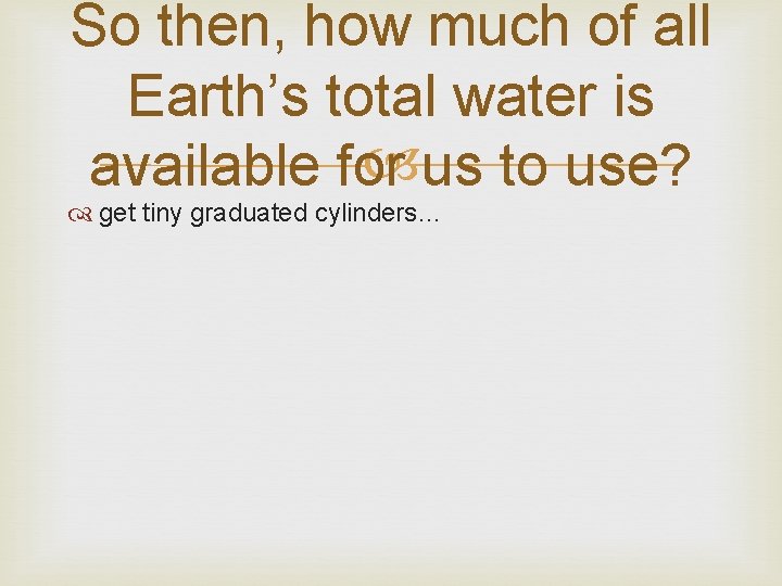 So then, how much of all Earth’s total water is us to use? available
