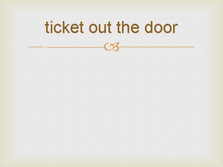 ticket out the door 
