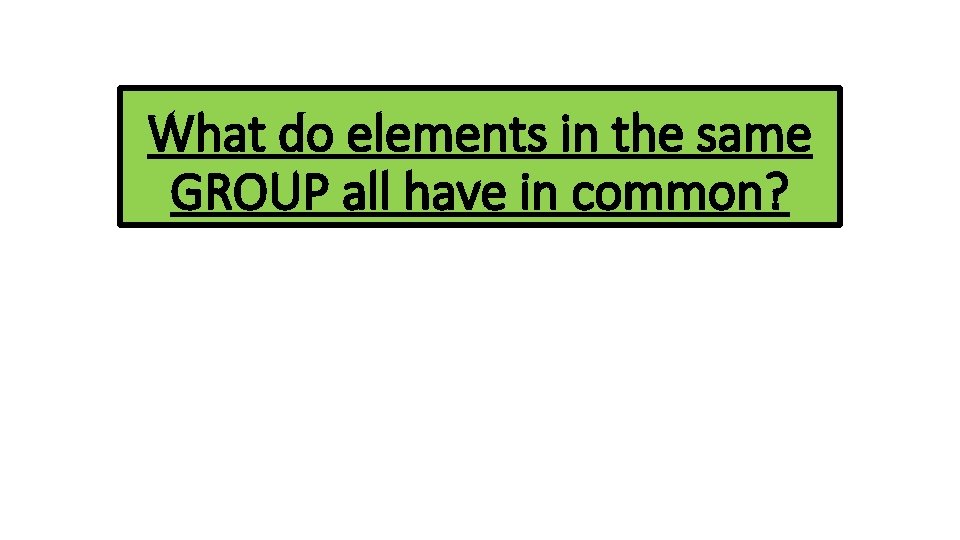 What do elements in the same GROUP all have in common? 