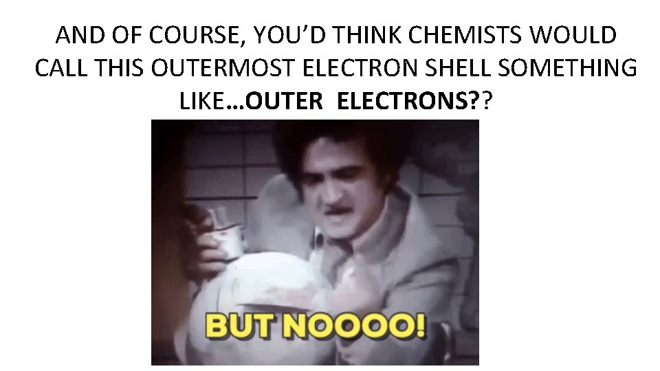 AND OF COURSE, YOU’D THINK CHEMISTS WOULD CALL THIS OUTERMOST ELECTRON SHELL SOMETHING LIKE…OUTER