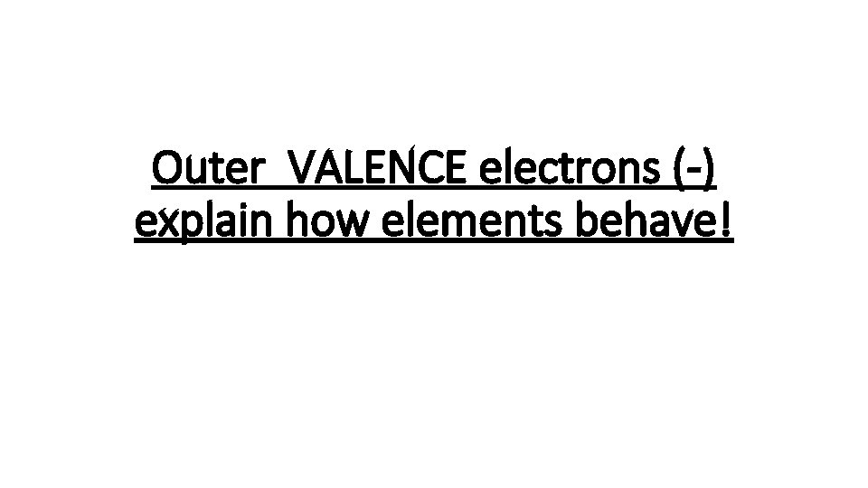 Outer VALENCE electrons (-) explain how elements behave! 