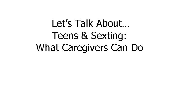 Let’s Talk About… Teens & Sexting: What Caregivers Can Do 