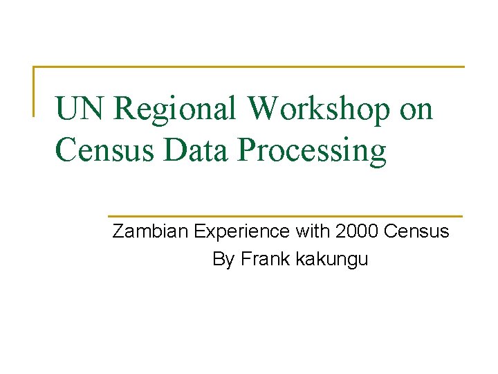 UN Regional Workshop on Census Data Processing Zambian Experience with 2000 Census By Frank