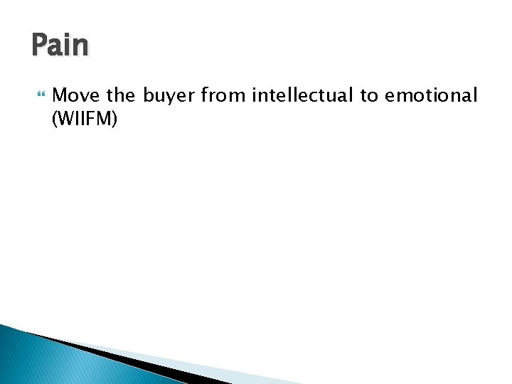 Pain Move the buyer from intellectual to emotional (WIIFM) 