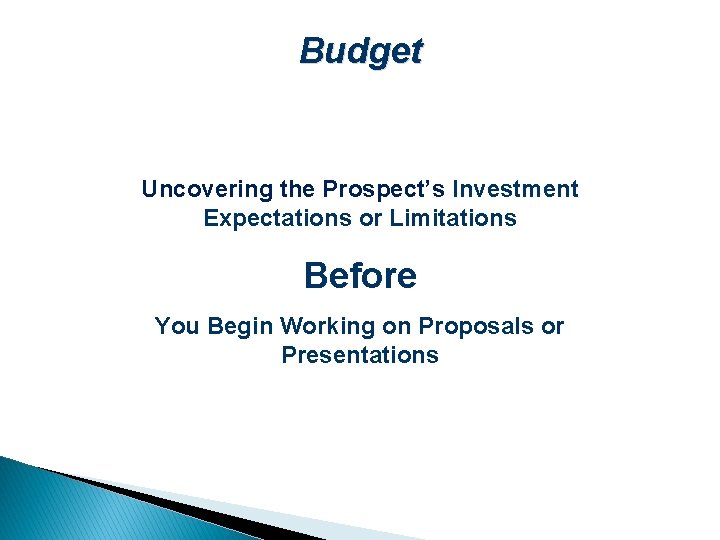 Budget Uncovering the Prospect’s Investment Expectations or Limitations Before You Begin Working on Proposals