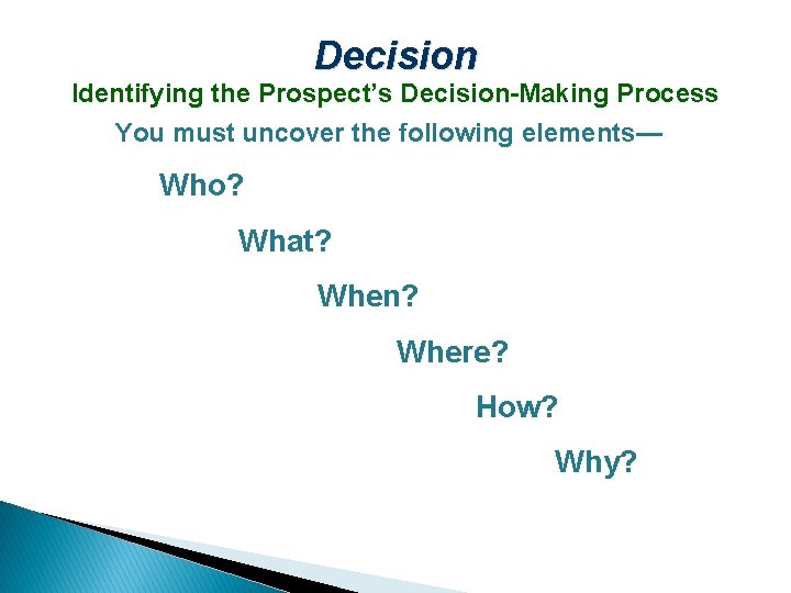 Decision Identifying the Prospect’s Decision-Making Process You must uncover the following elements— Who? What?