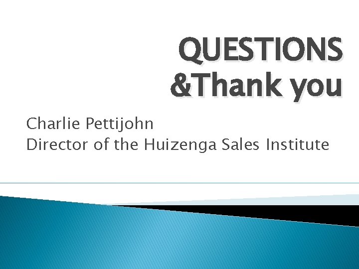 QUESTIONS &Thank you Charlie Pettijohn Director of the Huizenga Sales Institute 