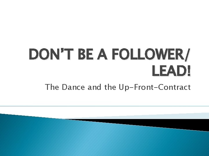 DON’T BE A FOLLOWER/ LEAD! The Dance and the Up-Front-Contract 