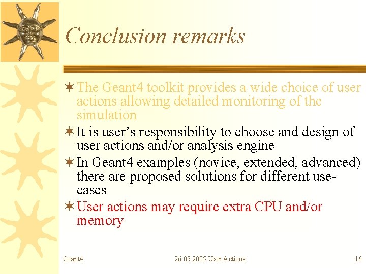 Conclusion remarks ¬ The Geant 4 toolkit provides a wide choice of user actions