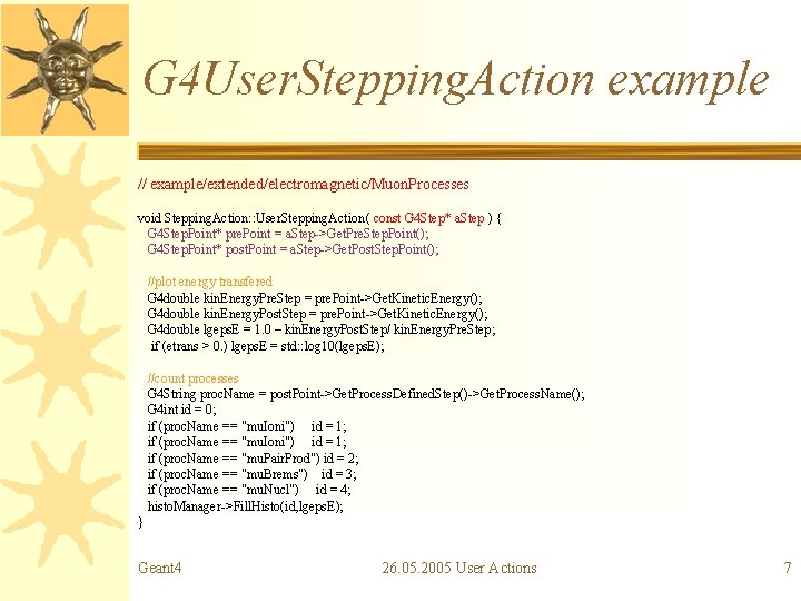 G 4 User. Stepping. Action example // example/extended/electromagnetic/Muon. Processes void Stepping. Action: : User.