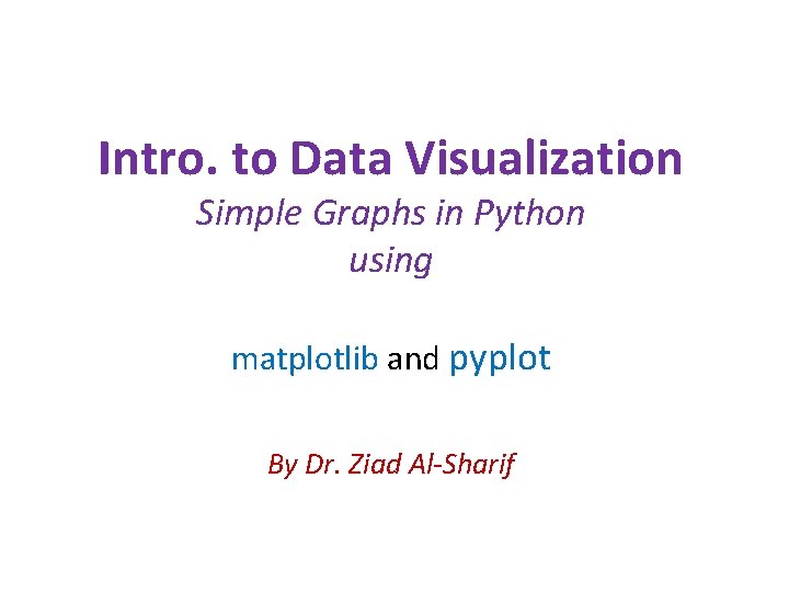 Intro. to Data Visualization Simple Graphs in Python using matplotlib and pyplot By Dr. Intro. to Data Visualization Simple Graphs in Python using matplotlib and pyplot By Dr.