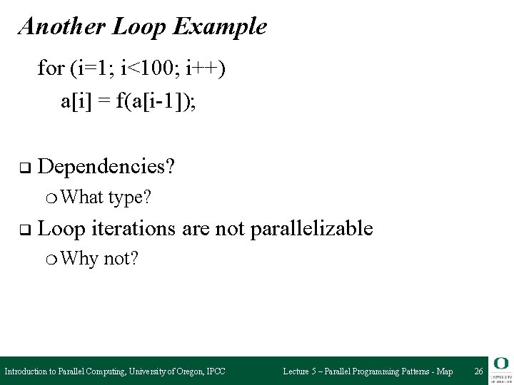 Another Loop Example for (i=1; i<100; i++) a[i] = f(a[i-1]); q Dependencies? ❍ What