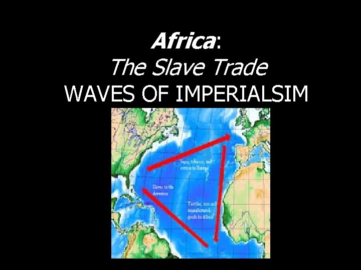 Africa: The Slave Trade WAVES OF IMPERIALSIM By Precious S. , Courtney R. ,