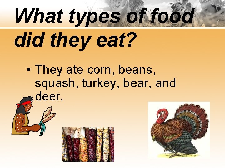 What types of food did they eat? • They ate corn, beans, squash, turkey,