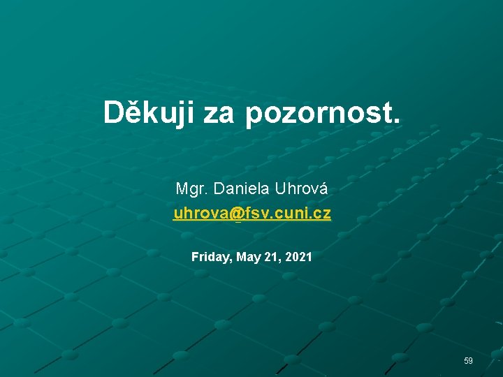 Děkuji za pozornost. Mgr. Daniela Uhrová uhrova@fsv. cuni. cz Friday, May 21, 2021 59