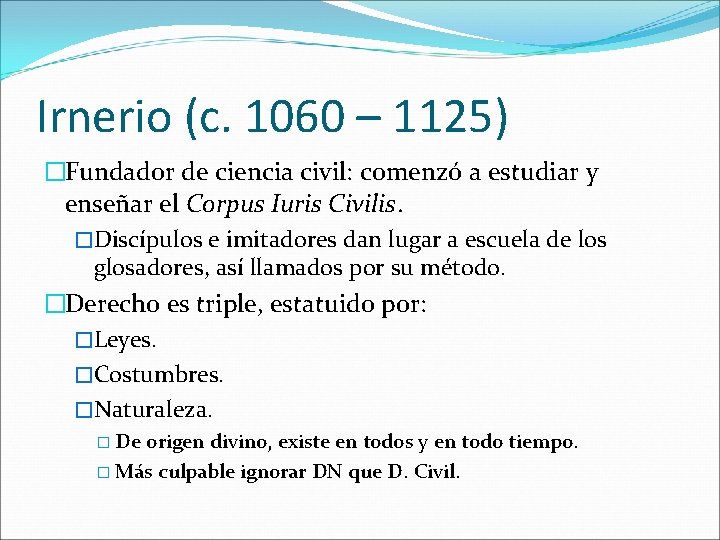 Irnerio (c. 1060 – 1125) �Fundador de ciencia civil: comenzó a estudiar y enseñar