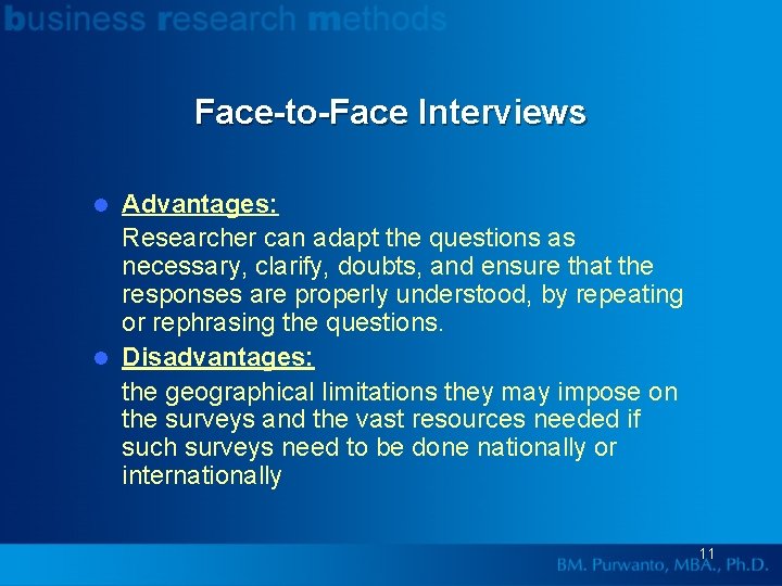 Face-to-Face Interviews Advantages: Researcher can adapt the questions as necessary, clarify, doubts, and ensure