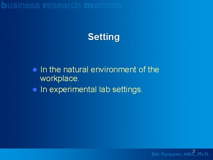 Setting In the natural environment of the workplace. l In experimental lab settings. l