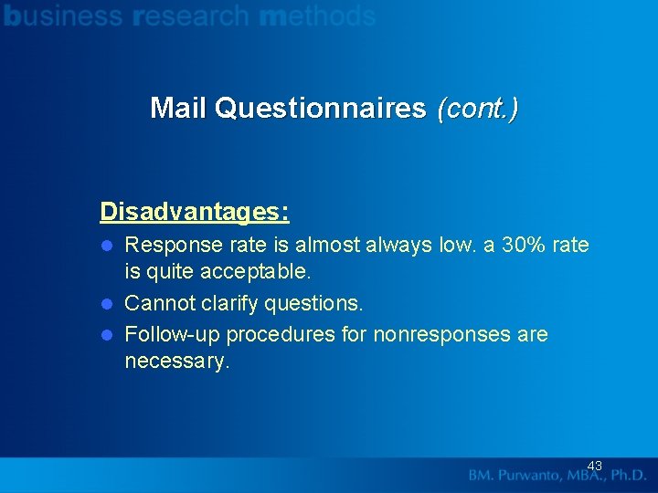 Mail Questionnaires (cont. ) Disadvantages: Response rate is almost always low. a 30% rate