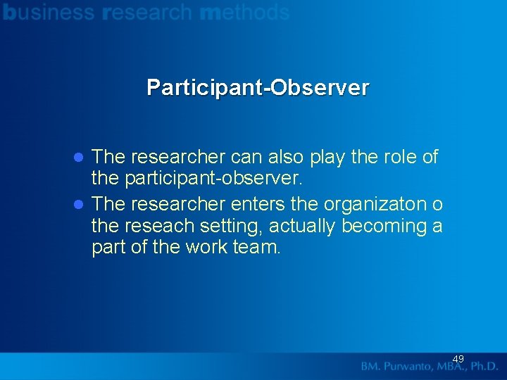 Participant-Observer The researcher can also play the role of the participant-observer. l The researcher