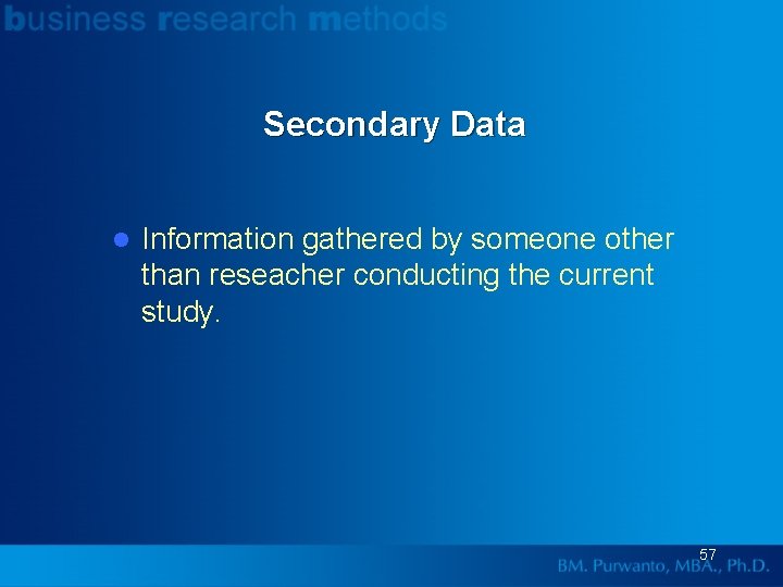 Secondary Data l Information gathered by someone other than reseacher conducting the current study.