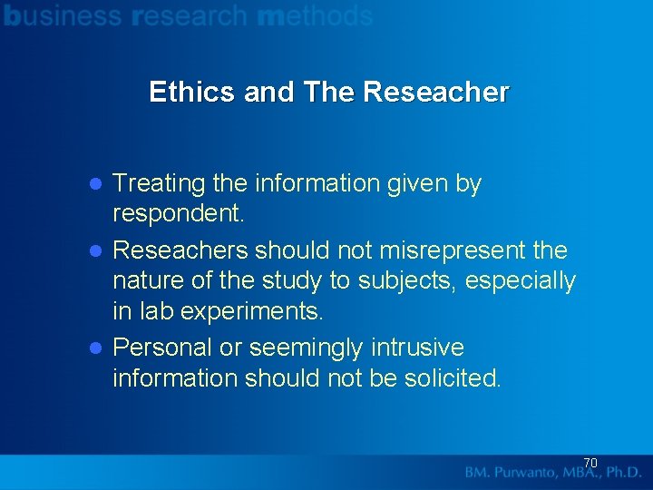 Ethics and The Reseacher Treating the information given by respondent. l Reseachers should not