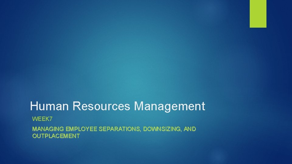 Human Resources Management WEEK 7 MANAGING EMPLOYEE SEPARATIONS, DOWNSIZING, AND OUTPLACEMENT 