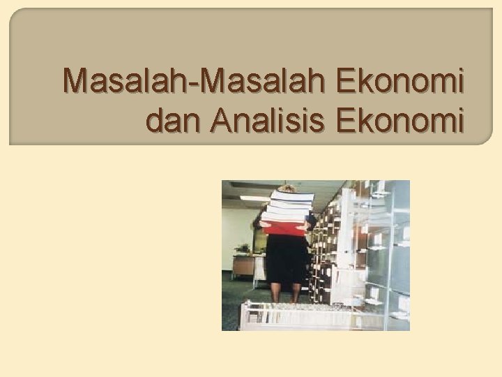 Masalah-Masalah Ekonomi dan Analisis Ekonomi 