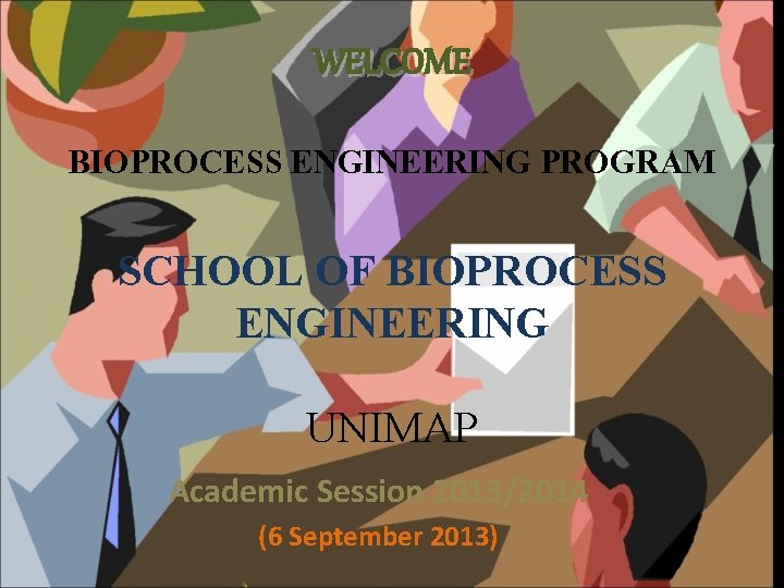 WELCOME BIOPROCESS ENGINEERING PROGRAM SCHOOL OF BIOPROCESS ENGINEERING UNIMAP Academic Session 2013/2014 (6 September