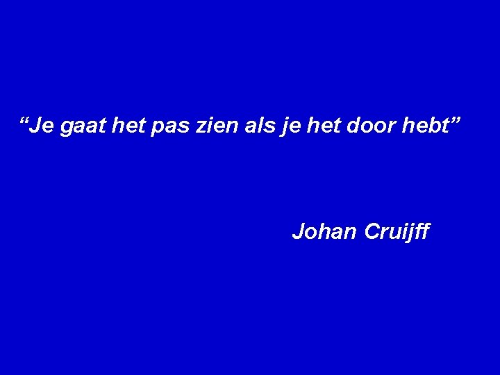 “Je gaat het pas zien als je het door hebt” Johan Cruijff 