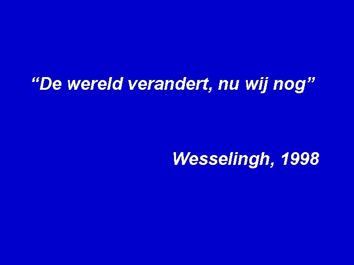 “De wereld verandert, nu wij nog” Wesselingh, 1998 