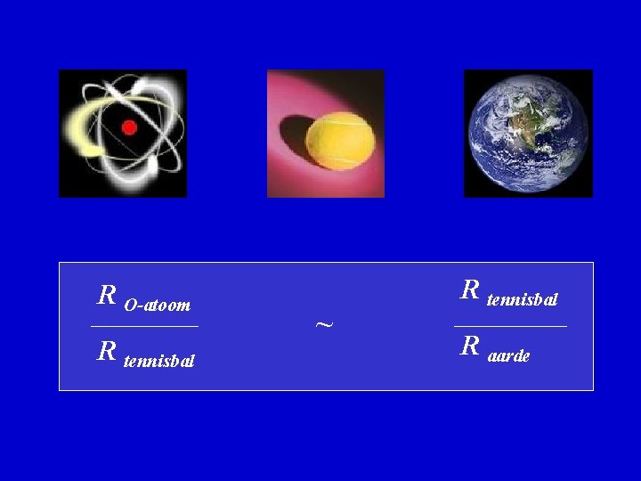 R O-atoom R tennisbal ~ R tennisbal R aarde 