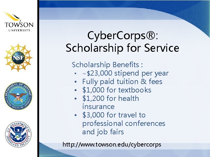 Cyber. Corps®: Scholarship for Service Scholarship Benefits : • ~$23, 000 stipend per year Cyber. Corps®: Scholarship for Service Scholarship Benefits : • ~$23, 000 stipend per year