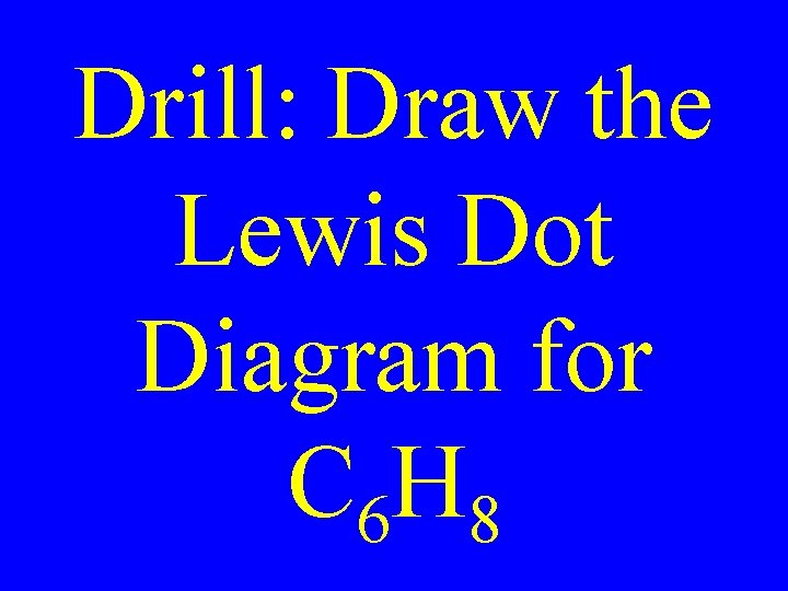 Drill: Draw the Lewis Dot Diagram for C 6 H 8 