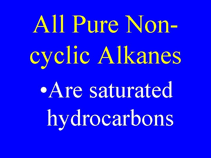 All Pure Noncyclic Alkanes • Are saturated hydrocarbons 