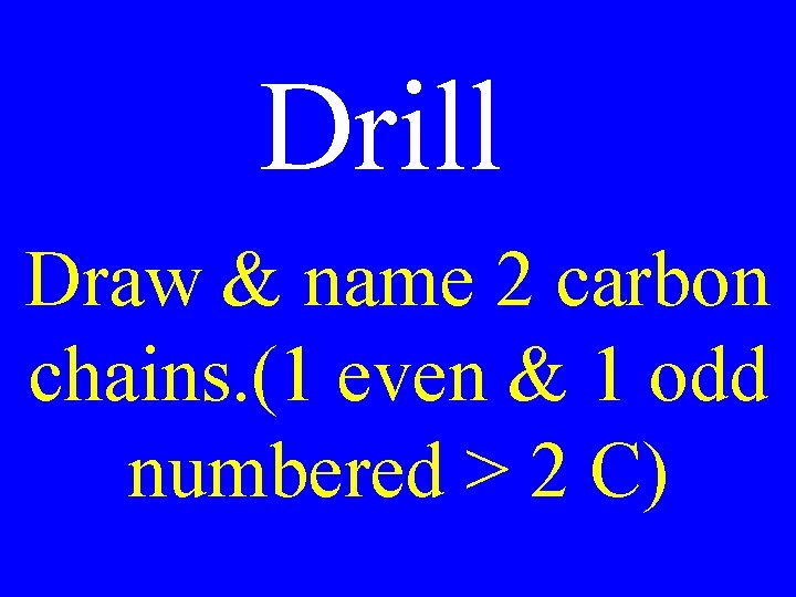 Drill Draw & name 2 carbon chains. (1 even & 1 odd numbered >