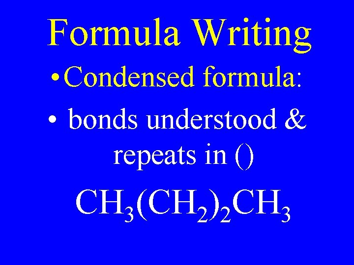 Formula Writing • Condensed formula: • bonds understood & repeats in () CH 3(CH