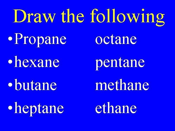 Draw the following • Propane • hexane • butane • heptane octane pentane methane