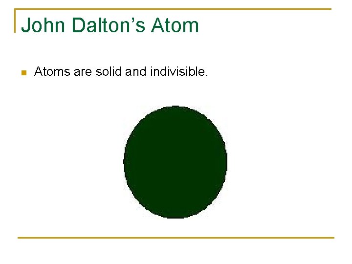 John Dalton’s Atom n Atoms are solid and indivisible. 